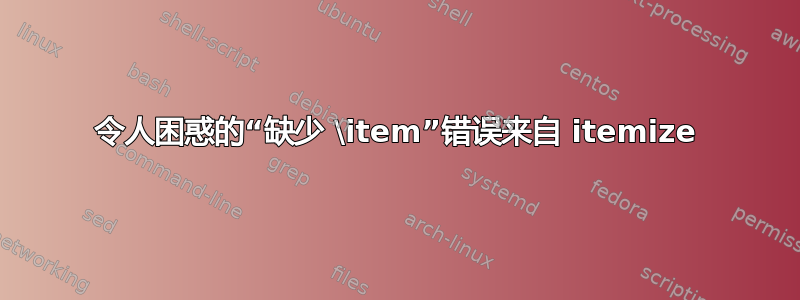 令人困惑的“缺少 \item”错误来自 itemize