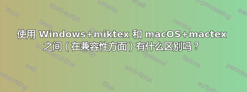 使用 Windows+miktex 和 macOS+mactex 之间（在兼容性方面）有什么区别吗？