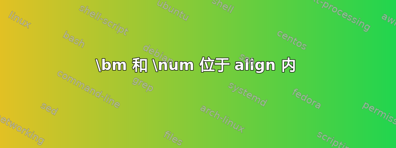 \bm 和 \num 位于 align 内