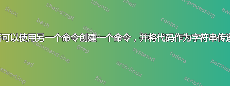 是否可以使用另一个命令创建一个命令，并将代码作为字符串传递？