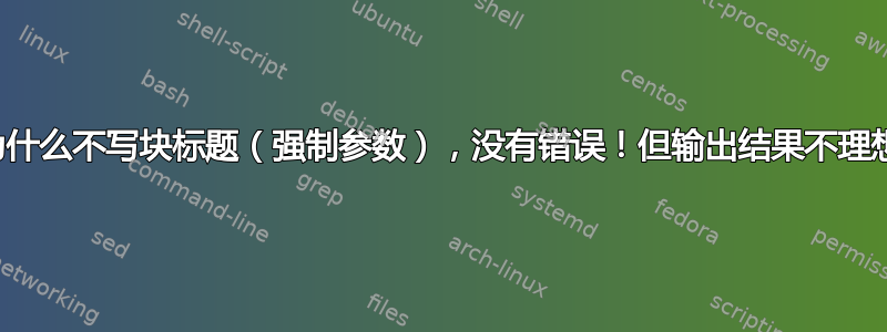 为什么不写块标题（强制参数），没有错误！但输出结果不理想