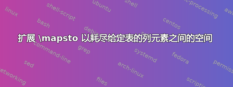 扩展 \mapsto 以耗尽给定表的列元素之间的空间