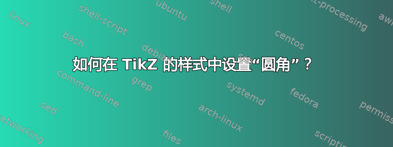 如何在 TikZ 的样式中设置“圆角”？