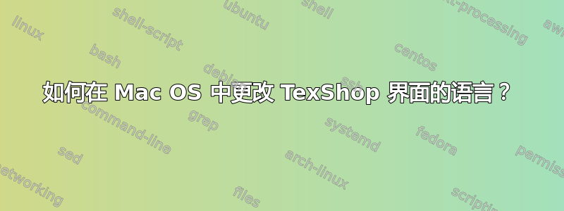 如何在 Mac OS 中更改 TexShop 界面的语言？