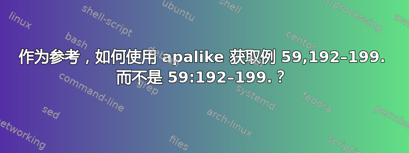 作为参考，如何使用 apalike 获取例 59,192–199. 而不是 59:192–199.？