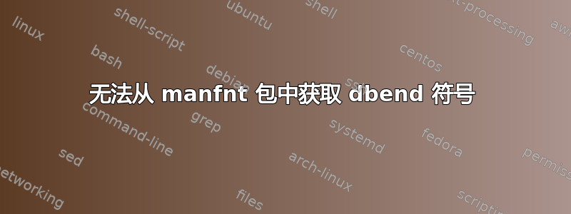 无法从 manfnt 包中获取 dbend 符号