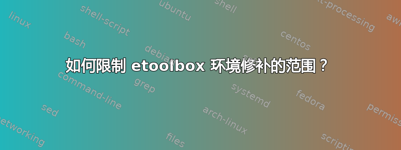 如何限制 etoolbox 环境修补的范围？