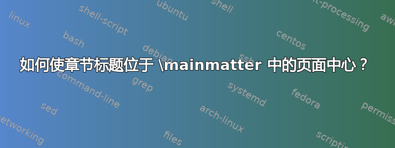 如何使章节标题位于 \mainmatter 中的页面中心？