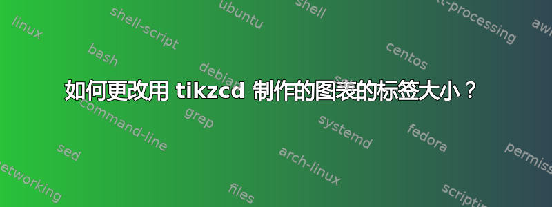 如何更改用 tikzcd 制作的图表的标签大小？