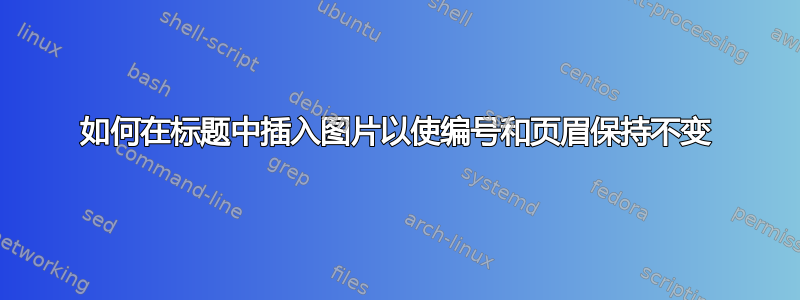 如何在标题中插入图片以使编号和页眉保持不变