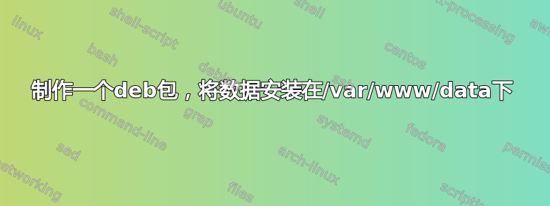 制作一个deb包，将数据安装在/var/www/data下