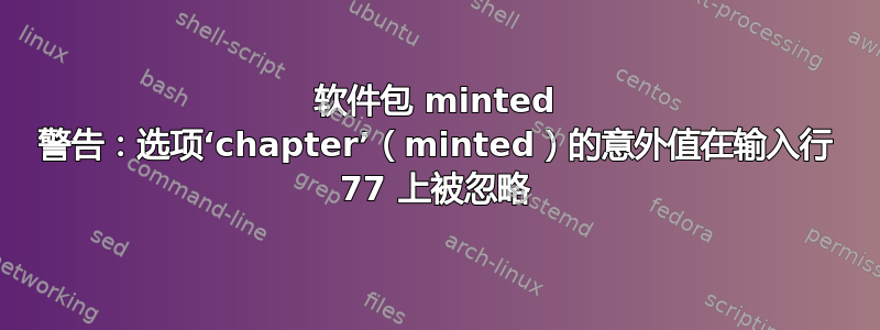 软件包 minted 警告：选项‘chapter’（minted）的意外值在输入行 77 上被忽略