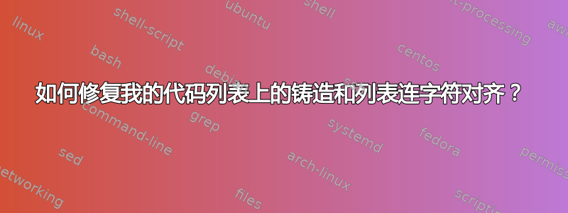 如何修复我的代码列表上的铸造和列表连字符对齐？