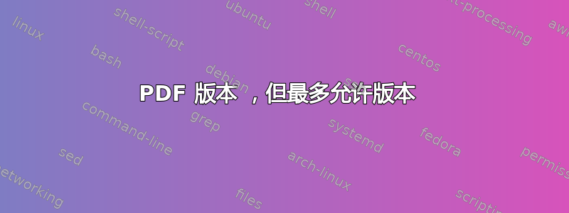 PDF 版本 ，但最多允许版本 