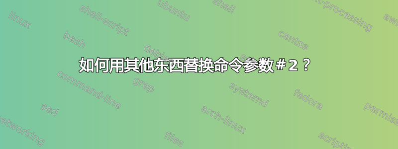 如何用其他东西替换命令参数＃2？