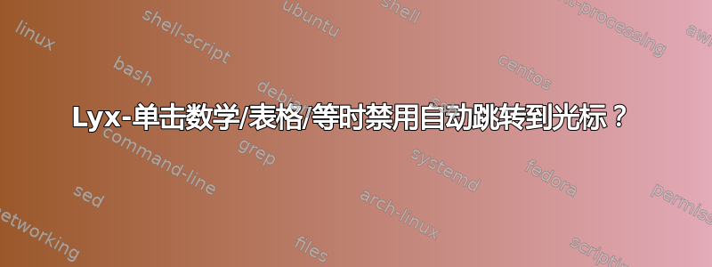 Lyx-单击数学/表格/等时禁用自动跳转到光标？