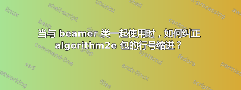 当与 beamer 类一起使用时，如何纠正 algorithm2e 包的行号缩进？