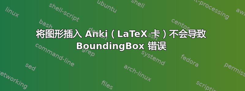 将图形插入 Anki（LaTeX 卡）不会导致 BoundingBox 错误