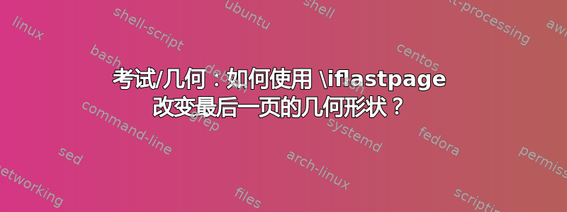 考试/几何：如何使用 \iflastpage 改变最后一页的几何形状？