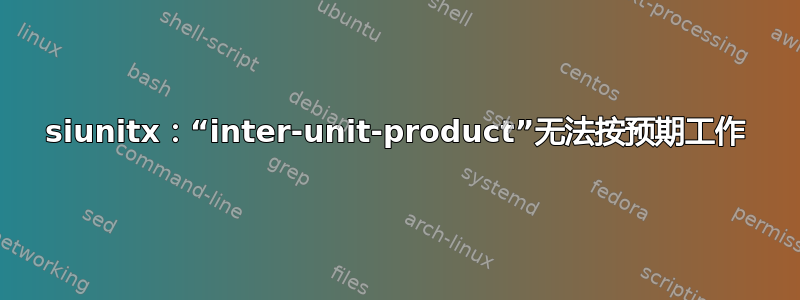 siunitx：“inter-unit-product”无法按预期工作