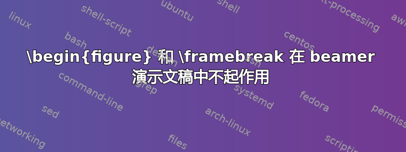 \begin{figure} 和 \framebreak 在 beamer 演示文稿中不起作用