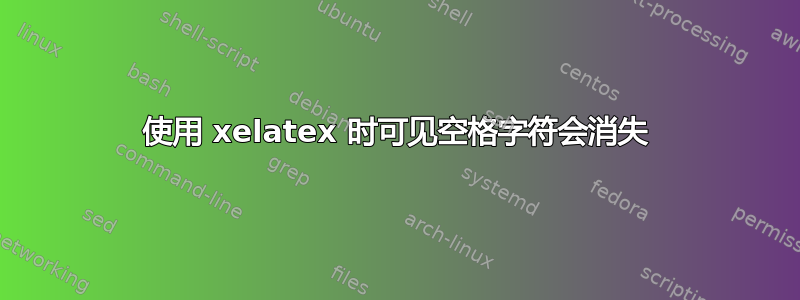 使用 xelatex 时可见空格字符会消失