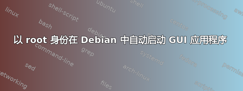 以 root 身份在 Debian 中自动启动 GUI 应用程序