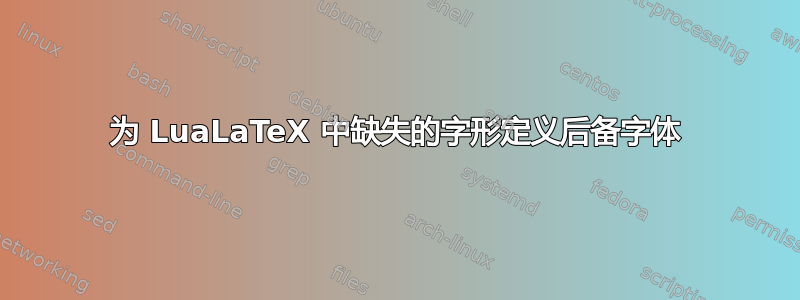 为 LuaLaTeX 中缺失的字形定义后备字体