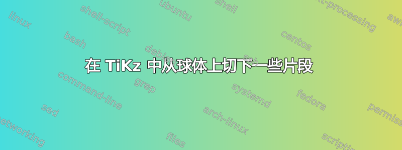 在 TiKz 中从球体上切下一些片段