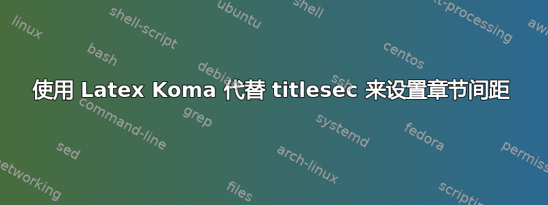 使用 Latex Koma 代替 titlesec 来设置章节间距