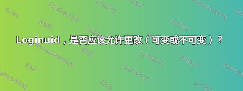 Loginuid，是否应该允许更改（可变或不可变）？