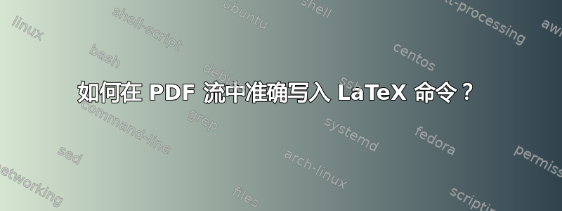 如何在 PDF 流中准确写入 LaTeX 命令？