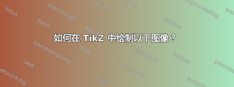 如何在 TikZ 中绘制以下图像？