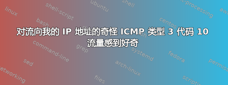 对流向我的 IP 地址的奇怪 ICMP 类型 3 代码 10 流量感到好奇