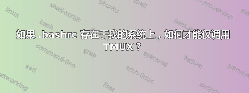 如果 .bashrc 存在于我的系统上，如何才能仅调用 TMUX？