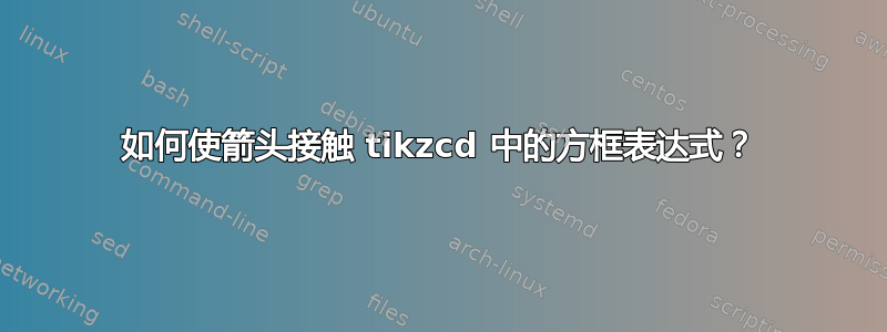 如何使箭头接触 tikzcd 中的方框表达式？