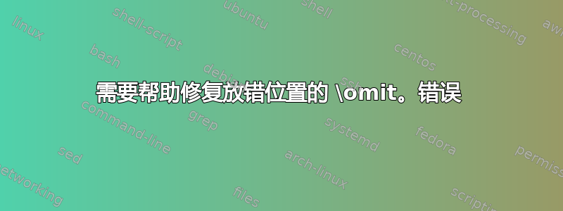 需要帮助修复放错位置的 \omit。错误