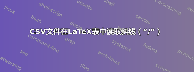 CSV文件在LaTeX表中读取斜线（“/”）