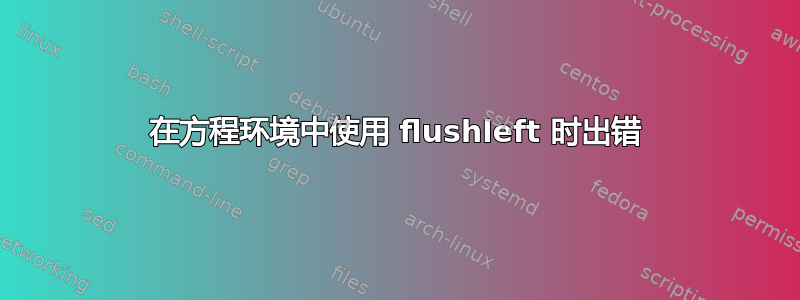 在方程环境中使用 flushleft 时出错