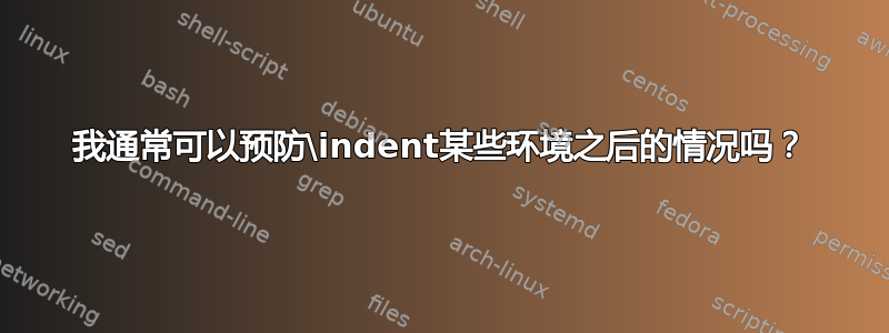 我通常可以预防\indent某些环境之后的情况吗？