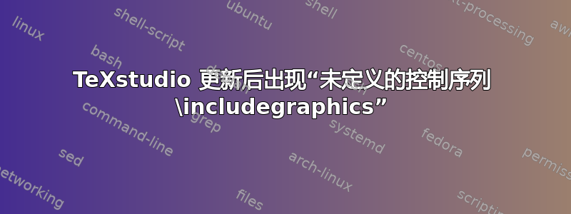 TeXstudio 更新后出现“未定义的控制序列 \includegraphics”