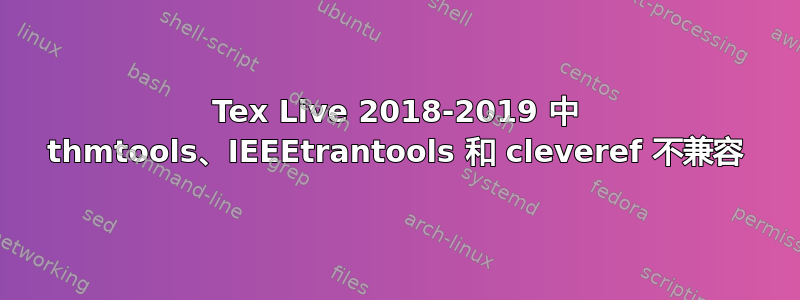 Tex Live 2018-2019 中 thmtools、IEEEtrantools 和 cleveref 不兼容