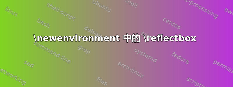 \newenvironment 中的 \reflectbox