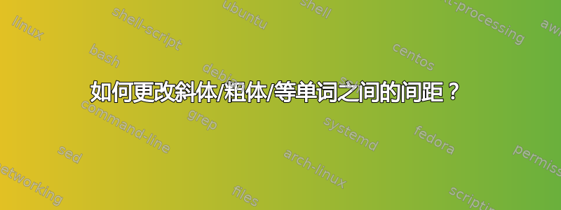 如何更改斜体/粗体/等单词之间的间距？