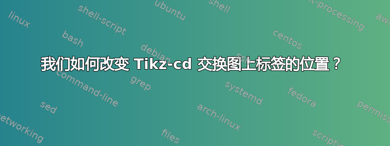 我们如何改变 Tikz-cd 交换图上标签的位置？