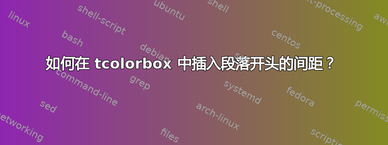 如何在 tcolorbox 中插入段落开头的间距？