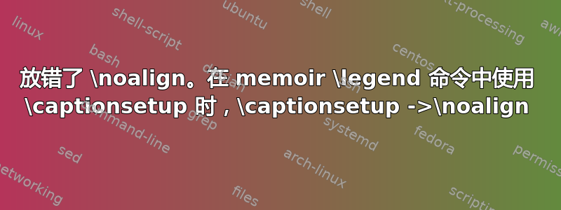 放错了 \noalign。在 memoir \legend 命令中使用 \captionsetup 时，\captionsetup ->\noalign