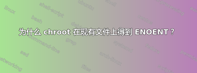 为什么 chroot 在现有文件上得到 ENOENT？