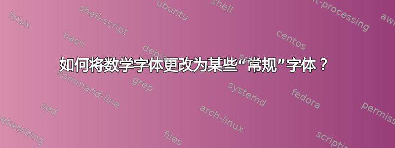 如何将数学字体更改为某些“常规”字体？