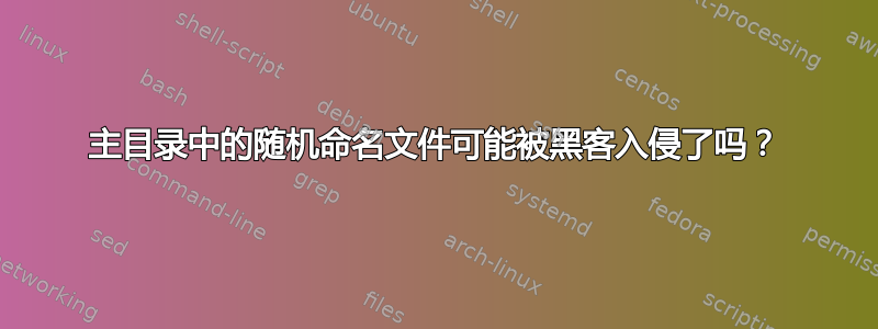 主目录中的随机命名文件可能被黑客入侵了吗？